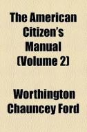 The American Citizen's Manual (volume 2) di Worthington Chauncey Ford edito da General Books Llc