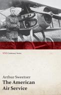 The American Air Service; A Record of Its Problems, Its Difficulties, Its Failures, and Its Final Achievements (WWI Cent di Arthur Sweetser edito da Last Post Press