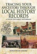 Tracing Your Ancestors Through  Local History Records di Jonathan Oates edito da Pen & Sword Books Ltd