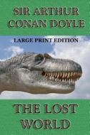 The Lost World - Large Print Edition di Arthur Conan Doyle, Sir Arthur Conan Doyle edito da Createspace