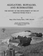 Alligators, Buffaloes, and Bushmasters: The History of the Development of the Lvt Through World War II di Usmc (Ret ). Major Alfred Dunlop Bailey, U. S. Marine Corps His Museums Division edito da Createspace
