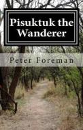 Pisuktuk the Wanderer di Peter Foreman edito da Createspace