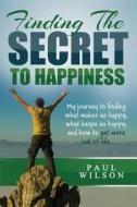 Finding the Secret to Happiness: My Journey to Finding What Makes Us Happy, Keeps Us Happy, and How to Get More Out of Life di Paul Wilson edito da Createspace