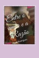 Entre O Amor E a Razao di Anne Rodrigues edito da Createspace Independent Publishing Platform