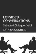 Lopsided Conversations: Collected Dialogues Vol.1 di John O'Loughlin edito da Createspace