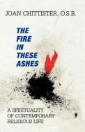 The Fire in These Ashes di Joan Osb Chittister, Sister Joan Chittister edito da Sheed & Ward
