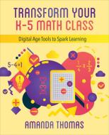Transform Your K-5 Math Class: Digital Age Tools to Spark Learning di Amanda Thomas edito da INTL SOCIETY FOR TECHNOLOGY ED