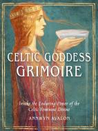 Celtic Goddess Grimoire: Invoke the Enduring Power of the Celtic Feminine Divine di Annwyn Avalon edito da WEISER BOOKS