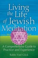 Living the Life of Jewish Meditation: A Comprehensive Guide to Practice and Experience di Yoel Glick edito da JEWISH LIGHTS PUB