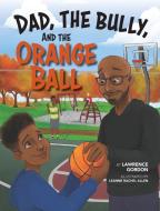 Dad, the Bully, and the Orange Ball di Lawrence Gordon edito da SEND THE LIGHT INC