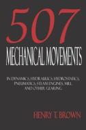 Five Hundred and Seven Mechanical Movements di Henry T. Brown edito da Merchant Books