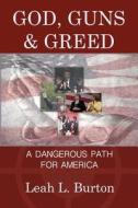 God, Guns and Greed: A Dangerous Path for America di Leah L. Burton edito da Lexovien LLC