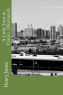 A Little Tour in France (Illustrated) di Henry James edito da Createspace Independent Publishing Platform