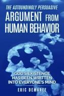 The Astoundingly Persuasive Argument from Human Behavior: God's Existence Has Been Written Into Everyone's Mind di Eric Demaree edito da Createspace Independent Publishing Platform