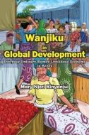 Wanjiku in Global Development: Everyday Ordinary Women Livelihood Economy in Kenya di Mary N. Kinyanjui edito da NSEMIA INC