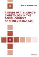 A Study of T. C. Chao's Christology in the Social Context of China (1920-1949) di Daniel Hoi Ming Hui edito da Lang, Peter