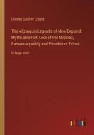 The Algonquin Legends of New England; Myths and Folk Lore of the Micmac, Passamaquoddy and Penobscot Tribes di Charles Godfrey Leland edito da Outlook Verlag