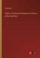 Tables to Facilitate the Reduction of Places of the Fixed Stars di Anonymous edito da Outlook Verlag