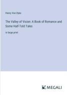 The Valley of Vision: A Book of Romance and Some Half-Told Tales di Henry Van Dyke edito da Megali Verlag