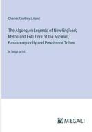 The Algonquin Legends of New England; Myths and Folk Lore of the Micmac, Passamaquoddy and Penobscot Tribes di Charles Godfrey Leland edito da Megali Verlag