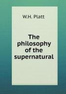 The Philosophy Of The Supernatural di W H Platt edito da Book On Demand Ltd.