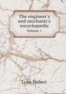 The Engineer's And Mechanic's Encyclopaedia Volume 1 di Luke Hebert edito da Book On Demand Ltd.