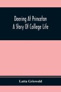 Deering At Princeton; A Story Of College Life di Latta Griswold edito da Alpha Editions