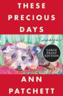 These Precious Days: Essays di Ann Patchett edito da HARPERLUXE