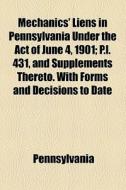 Mechanics' Liens In Pennsylvania Under The Act Of June 4, 1901; P.l. 431, And Supplements Thereto. With Forms And Decisions To Date di Pennsylvania edito da General Books Llc