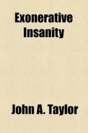 Exonerative Insanity di John A. Taylor edito da General Books Llc