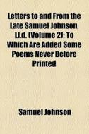 Letters To And From The Late Samuel Johnson, Ll.d. (volume 2); To Which Are Added Some Poems Never Before Printed di Samuel Johnson edito da General Books Llc