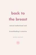 Back to the Breast - Natural Motherhood and Breastfeeding in America di Jessica Martucci edito da University of Chicago Press