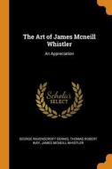 The Art Of James Mcneill Whistler: An Ap di GEORGE RAVEN DENNIS edito da Lightning Source Uk Ltd