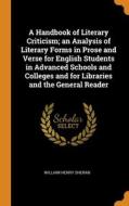 A Handbook Of Literary Criticism; An Analysis Of Literary Forms In Prose And Verse For English Students In Advanced Schools And Colleges And For Libra di William Henry Sheran edito da Franklin Classics