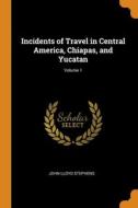 Incidents Of Travel In Central America, Chiapas, And Yucatan; Volume 1 di John Lloyd Stephens edito da Franklin Classics Trade Press