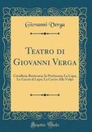 Teatro Di Giovanni Verga: Cavalleria Rusticana; In Portineria; La Lupa; La Caccia Al Lupo; La Caccia Alla Volpe (Classic Reprint) di Giovanni Verga edito da Forgotten Books