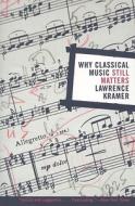 Why Classical Music Still Matters di Lawrence Kramer edito da University of California Press