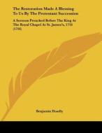 The Restoration Made a Blessing to Us by the Protestant Succession: A Sermon Preached Before the King at the Royal Chapel at St. James's, 1716 (1716) di Benjamin Hoadly edito da Kessinger Publishing