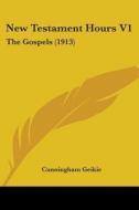 New Testament Hours V1: The Gospels (1913) di Cunningham Geikie edito da Kessinger Publishing