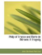 Philip of France and Marie de Méranie: A Tragedy di John Westland Marston edito da BiblioLife