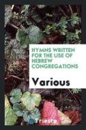 Hymns Written for the Use of Hebrew Congregations di Various edito da LIGHTNING SOURCE INC
