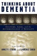 Thinking about Dementia: Culture, Loss, and the Anthropology of Senility di Annette Leibing edito da RUTGERS UNIV PR