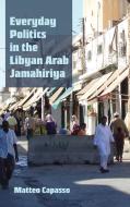 Everyday Politics in the Libyan Arab Jamahiriya di Matteo Capasso edito da Syracuse University Press