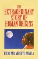 The Extraordinary Story Of Human Origins di Piero Angela, Alberto Angela edito da Prometheus Books