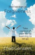 The Freedom of Forgiveness di Chad W. Gonzales edito da CHAD GONZALES MINISTRIES