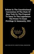 Debate In The Constitutional Convention Of The State Of New York On The Proposal To Deny To The Legislature The Power To Grant Privilege Or Immunity, edito da WENTWORTH PR