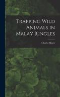 Trapping Wild Animals in Malay Jungles di Charles Mayer edito da LIGHTNING SOURCE INC