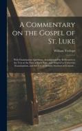 A Commentary on the Gospel of St. Luke: With Examination Questions, Accompanied by References to the Text at the Foot of Each Page, and Adapted to Uni di William Trollope edito da LEGARE STREET PR