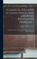 Numerical Solution of Flood Prediction and River Regulation Problems. I: Derivation of Basic Theory and Formulation of Numerical Methods of Attack di James Johnston Stoker edito da LEGARE STREET PR