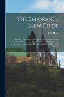 The Emigrants' New Guide: Shewing a Description of the United States and the British Possessions of Canada, As Regards Climate, Soil, Production di John Howe edito da LEGARE STREET PR